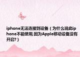 iphone无法连接到设备（为什么说此iphone不能使用,因为Apple移动设备没有开启?）