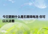今日更新什么是石墨烯电池 你可以从这看