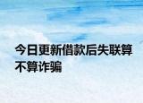 今日更新借款后失联算不算诈骗