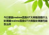 今日更新realme真我GT大师版搭载什么处理器realme真我GT大师版处理器性能怎么样