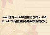 amd速龙x4 740四核怎么样（AMD X4 740是四核还是双核四线程?）