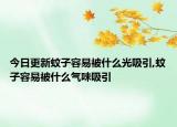 今日更新蚊子容易被什么光吸引,蚊子容易被什么气味吸引