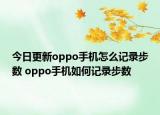 今日更新oppo手机怎么记录步数 oppo手机如何记录步数
