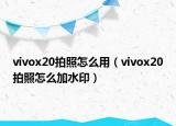 vivox20拍照怎么用（vivox20拍照怎么加水印）