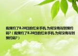 我预约了8.20日的红米手机,为何没有得到预约码?（我预约了8.20日的红米手机,为何没有得到预约码?）