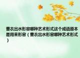 曹衣出水形容哪种艺术形式这个成语原本是用来形容（曹衣出水形容哪种艺术形式）