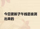 今日更新子午线是谁测出来的