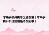 苹果手机开机怎么那么慢（苹果手机开机速度慢是怎么回事）