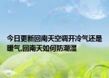 今日更新回南天空调开冷气还是暖气,回南天如何防潮湿
