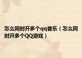 怎么同时开多个qq音乐（怎么同时开多个QQ游戏）
