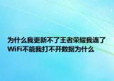 为什么我更新不了王者荣耀我连了WiFi不能我打不开数据为什么
