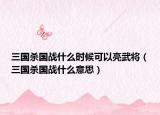 三国杀国战什么时候可以亮武将（三国杀国战什么意思）