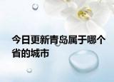 今日更新青岛属于哪个省的城市