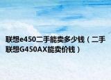 联想e450二手能卖多少钱（二手联想G450AX能卖价钱）