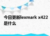 今日更新lexmark x422是什么