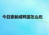 今日更新咸鸭蛋怎么吃