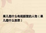 果儿是什么电视剧里的人物（果儿是什么意思）