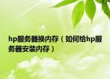 hp服务器换内存（如何给hp服务器安装内存）