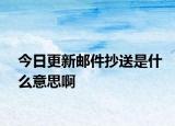 今日更新邮件抄送是什么意思啊