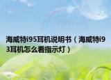 海威特i95耳机说明书（海威特i93耳机怎么看指示灯）