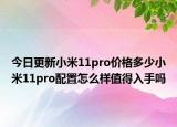 今日更新小米11pro价格多少小米11pro配置怎么样值得入手吗