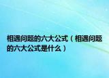 相遇问题的六大公式（相遇问题的六大公式是什么）