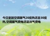 今日更新空调暖气20度热还是30度热,空调暖气费电还是冷气费电