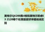 英特尔Q8200真4核和英特尔酷睿I3 2120哪个处理器更好详细说说区别