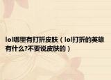 lol哪里有打折皮肤（lol打折的英雄有什么?不要说皮肤的）