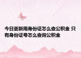 今日更新用身份证怎么查公积金 只有身份证号怎么查询公积金