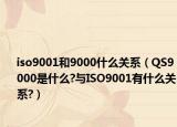 iso9001和9000什么关系（QS9000是什么?与ISO9001有什么关系?）