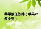 苹果信任软件（苹果xr多少克）