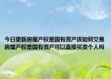 今日更新房屋产权是国有资产该如何交易房屋产权是国有资产可以直接买卖个人吗