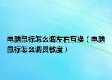 电脑鼠标怎么调左右互换（电脑鼠标怎么调灵敏度）