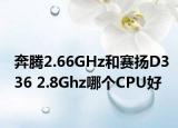 奔腾2.66GHz和赛扬D336 2.8Ghz哪个CPU好