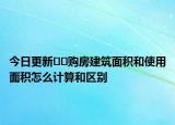 今日更新﻿﻿购房建筑面积和使用面积怎么计算和区别