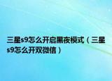 三星s9怎么开启黑夜模式（三星s9怎么开双微信）