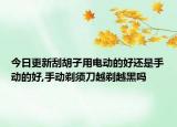 今日更新刮胡子用电动的好还是手动的好,手动剃须刀越剃越黑吗