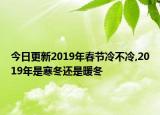 今日更新2019年春节冷不冷,2019年是寒冬还是暖冬