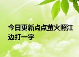 今日更新点点萤火照江边打一字