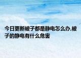 今日更新被子都是静电怎么办,被子的静电有什么危害
