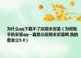 为什么qq下载不了应用未安装（为何我手机安装qq一直显示应用未安装啊,我的是金立5.0）
