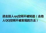 进去别人qq空间不被知道（去他人QQ空间不被发现的方法）