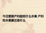 今日更新产妇能吃什么水果 产妇吃水果要注意什么