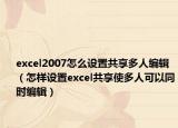 excel2007怎么设置共享多人编辑（怎样设置excel共享使多人可以同时编辑）