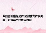 今日更新婚后房产 如何放弃产权夫妻一方放弃产权协议内容