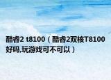 酷睿2 t8100（酷睿2双核T8100好吗,玩游戏可不可以）