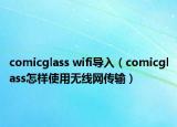 comicglass wifi导入（comicglass怎样使用无线网传输）