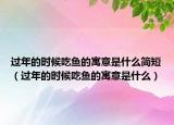 过年的时候吃鱼的寓意是什么简短（过年的时候吃鱼的寓意是什么）