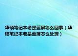 华硕笔记本老是蓝屏怎么回事（华硕笔记本老是蓝屏怎么处理）